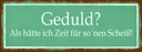 Holzschild 10x27 cm Geduld keine Zeit für so Scheiß Spruch Zitat