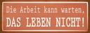 Holzschild 10x27 cm Arbeit kann warten Leben nicht