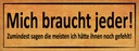 Holzschild 10x27 cm mich braucht jeder sagen meisten Spruch Zitat