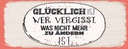 Holzschild 10x27 cm Glücklich wer vergisst Dekoration