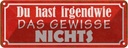 Blechschild 10x27 cm irgendwie das gewisse nichts Dekoration Spruch Zitat
