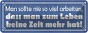 Blechschild 10x27 cm man sollte nie so viel arbeiten Spruch Zitat