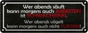 Blechschild 10x27 cm wer abends säuft kann arbeiten Dekoration Spruch Zitat