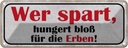 Blechschild 10x27 cm wer spart hungert bloß für Erben Spruch Zitat