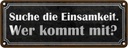 Blechschild 10x27 cm die Einsamkeit wer kommt mit Dekoration Spruch Zitat