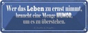 Blechschild 10x27 cm wer Leben zu ernst nimmer Humor Spruch Zitat