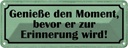 Blechschild 10x27 cm genieße Moment bevor Erinnerung Spruch Zitat