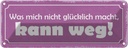Blechschild 10x27 cm was nicht glücklich macht weg Dekoration Spruch Zitat