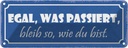 Blechschild 10x27 cm egal was passiert bleib wie bist Spruch Zitat