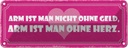 Blechschild 10x27 cm arm ist man nicht ohne Geld Männer Frauen Spruch Zitat