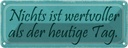 Blechschild 10x27 cm nichts wertvoller als heute Tag Spruch Zitat
