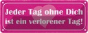 Blechschild 10x27 cm Tag ohne dich ist verlorener Spruch Zitat