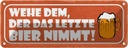 Blechschild 10x27 cm wehe dem der letztes Bier nimmt Spruch Zitat