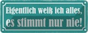 Blechschild 10x27 cm ich weiß alles stimmt nur nie Dekoration Spruch Zitat