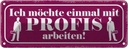Blechschild 10x27 cm ich möchte mit Profis arbeiten Dekoration Spruch Zitat