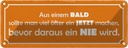 Blechschild 10x27 cm aus BALD JETZT bevor NIE wird Dekoration Spruch Zitat