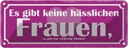 Blechschild 10x27 cm es gibt keine hässlichen Frauen Spruch Zitat