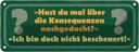 Blechschild 10x27 cm über Konsequenzen nachgedacht Dekoration Spruch Zitat