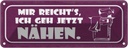Blechschild 10x27 cm mir reicht`s ich geh jetzt nähen Spruch Zitat