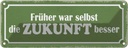 Blechschild 10x27 cm früher war selbst Zukunft besser Spruch Zitat