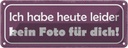 Blechschild 10x27 cm heute leider kein Foto für dich Spruch Zitat