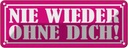 Blechschild 10x27 cm Nie wieder ohne dich Dekoration Spruch Zitat
