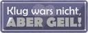 Blechschild 10x27 cm klug wars nicht abedr geil Dekoration Spruch Zitat