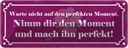 Blechschild 10x27 cm nimm dir Moment und mach perfekt Spruch Zitat