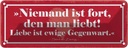 Blechschild 10x27 cm niemand ist fort en man liebt Dekoration Spruch Zitat