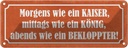 Blechschild 10x27 cm morgens Kaiser König Bekloppter Spruch Zitat