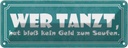 Blechschild 10x27 cm wer tanzt kein Geld zum Saufen Dekoration Spruch Zitat