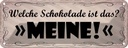 Blechschild 10x27 cm welche Schokolade ist das MEINE Spruch Zitat