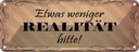 Blechschild 10x27 cm etwas weniger Realität bitte Dekoration Spruch Zitat