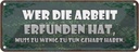 Blechschild 10x27 cm Wer die Arbeit erfunden hat muss Spruch Zitat