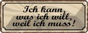 Blechschild 10x27 cm Ich kann was will weil muss Spruch Zitat