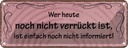 Blechschild 10x27 cm Wer heute noch nicht verrückt Dekoration Spruch Zitat