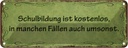 Blechschild 10x27 cm Schulbildung kostenlos umsonst Warnschild Hinweisschild Sicherheit Vorsicht