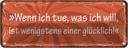Blechschild 10x27 cm Wenn ich tue was will Glück Spruch Zitat