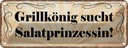 Blechschild 10x27 cm Grillkönig sucht Salatprinzessin Spruch Zitat