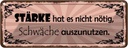 Blechschild 10x27 cm Stärke hat nicht nötig Schwäche Spruch Zitat