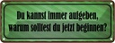 Blechschild 10x27 cm Kannst aufgeben warum beginnen Dekoration Spruch Zitat