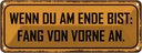 Blechschild 10x27 cm wenn au am Ende fang von vorne Dekoration Spruch Zitat