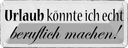 Blechschild 10x27 cm Urlaub könnte beruflich machen Beruf Arbeit