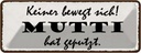 Blechschild 10x27 cm keiner bewegt sich Mutti geputzt Spruch Zitat