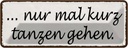 Blechschild 10x27 cm nur mal kurz zanzen gehen Dekoration Spruch Zitat