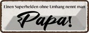 Blechschild 10x27 cm Papa Superheld ohne Umhang Männer Frauen Spruch Zitat