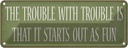 Blechschild 10x27 cm the trouble with is that Spruch Zitat