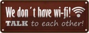 Blechschild 10x27 cm we don´t have wi-fi talk each other