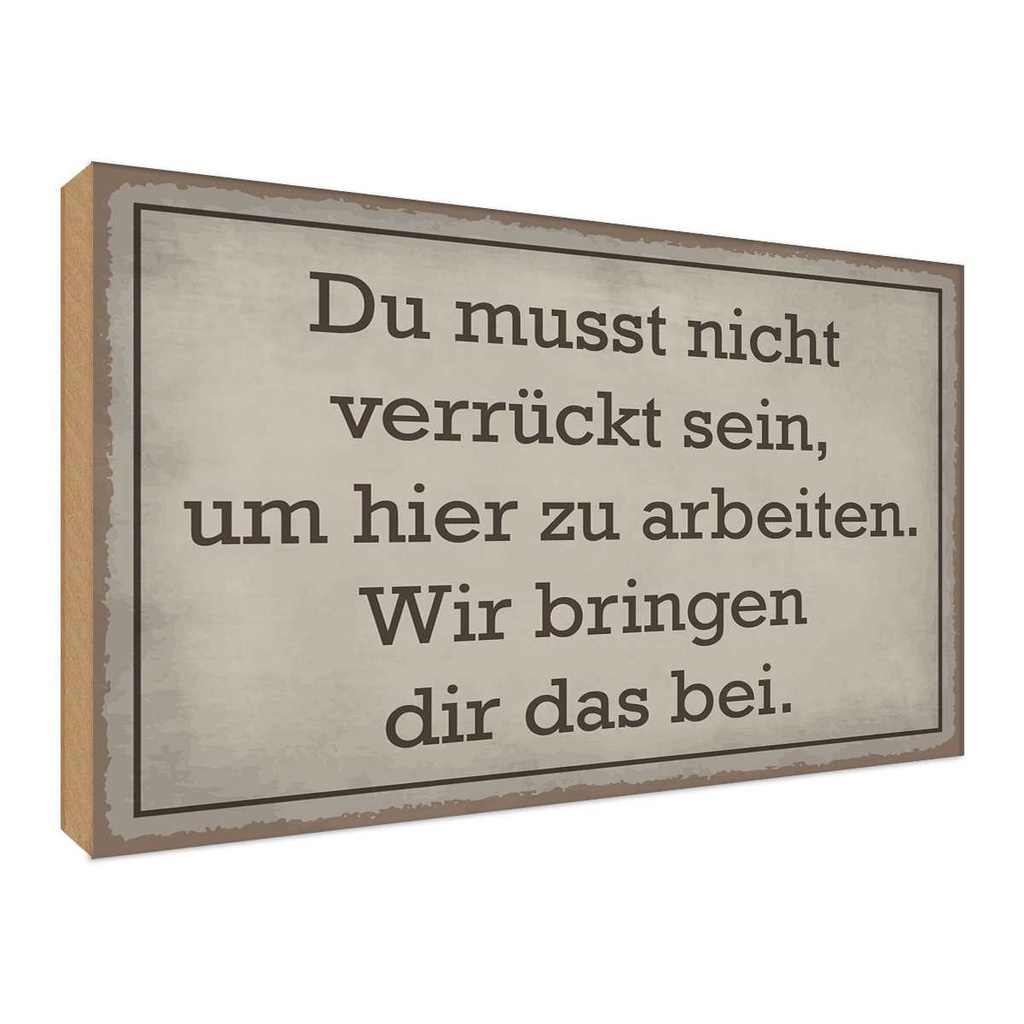 Holzschild 30x40 cm du musst nicht verrückt sein arbeiten Spruch Zitat