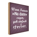 Holzschild 40x30 cm Frauen na dann sagen geh sterben Spruch Zitat